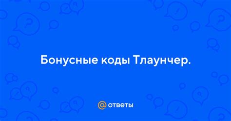 Бонусные коды Тлаунчер: актуальные и рабочие коды для .